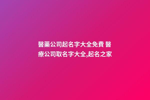 醫藥公司起名字大全免費 醫療公司取名字大全,起名之家